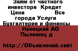 Займ от частного инвестора. Кредит. › Цена ­ 1 500 000 - Все города Услуги » Бухгалтерия и финансы   . Ненецкий АО,Пылемец д.